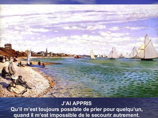 J’AI APPRIS Qu’il m’est toujours possible de prier pour quelqu’un, quand il m’est impossible de le secourir autrement. 