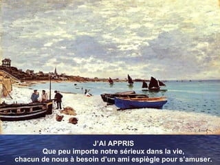 J’AI APPRIS Que peu importe notre sérieux dans la vie, chacun de nous à besoin d’un ami espiègle pour s’amuser. 