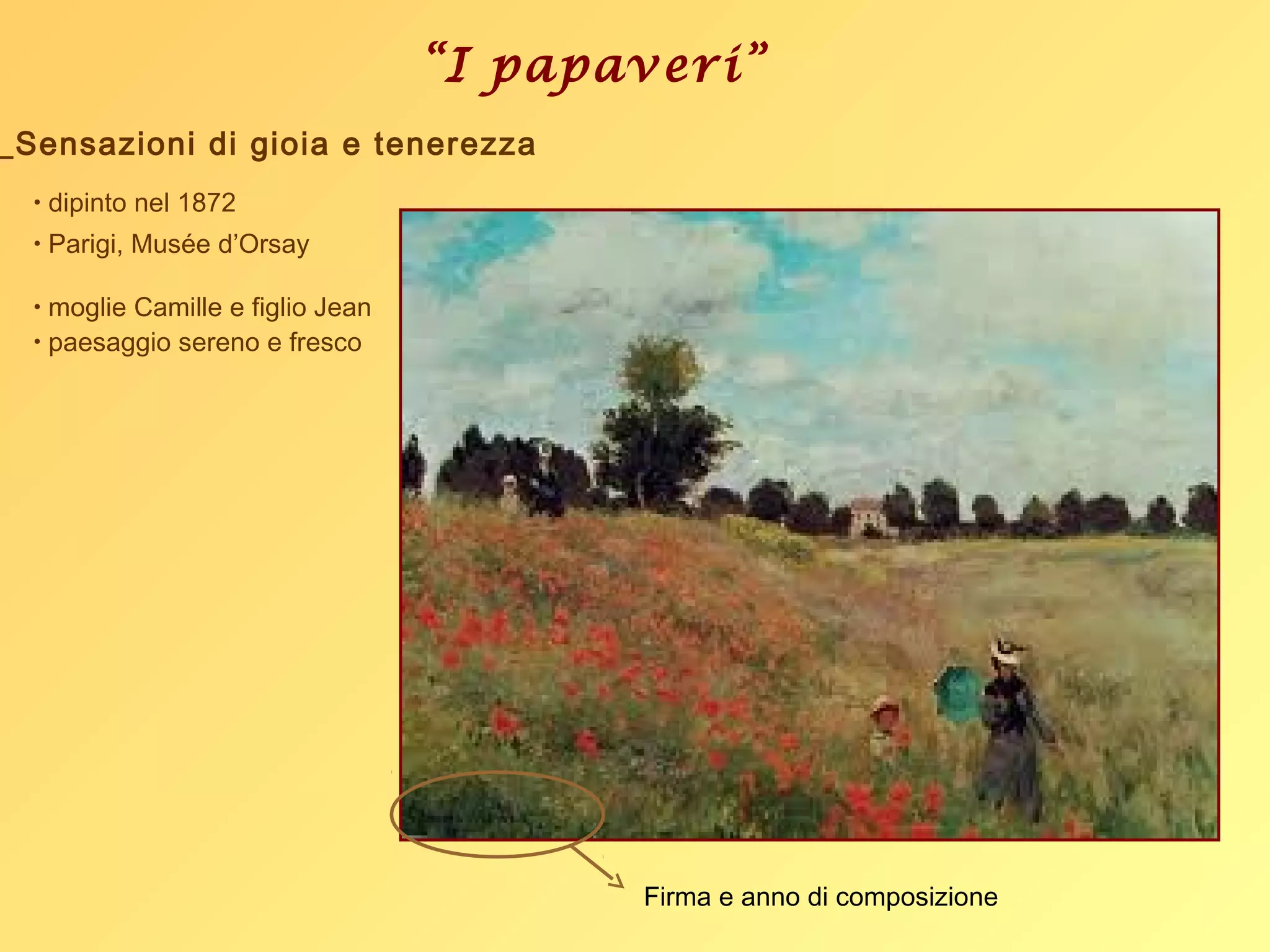“I papaveri”
• dipinto nel 1872
• Parigi, Musée d’Orsay
• moglie Camille e figlio Jean
• paesaggio sereno e fresco
_Sensazioni di gioia e tenerezza
Firma e anno di composizione
 