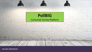 PollBIG
Consumer Survey Platform
SALONI SREENIVAS
 