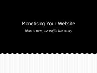 Monetising Your Website
Ideas to turn your traffic into money
 