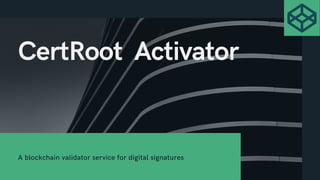 CertRoot Activator
A blockchain validator service for digital signatures
gabi dumitriu Digitally signed by gabi dumitriu
Date: 2021.02.18 14:07:47 +02'00'
 