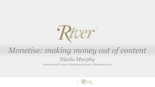 Monetise: making money out of content
Nicola Murphy
International Content Marketing Summit - November 2012
 