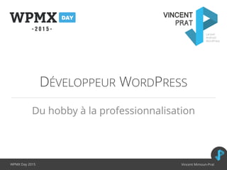 DÉVELOPPEUR WORDPRESS
Du hobby à la professionnalisation
WPMX Day 2015 Vincent Mimoun-Prat
 