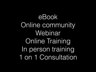 eBook
Online community
Webinar
Online Training
In person training
1 on 1 Consultation
 