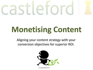 Monetising Content
 Aligning your content strategy with your
  conversion objectives for superior ROI.
 