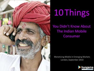 10ThingsYou Didn’t Know About The Indian Mobile Consumer Monetizing Mobile in Emerging Markets London, September 2010 
