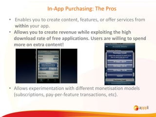 In-App Purchasing: The Pros
• Enables you to create content, features, or offer services from
  within your app.
• Allows ...