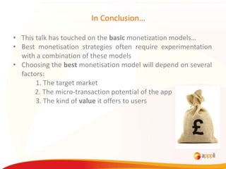 In Conclusion…

• This talk has touched on the basic monetization models…
• Best monetisation strategies often require exp...