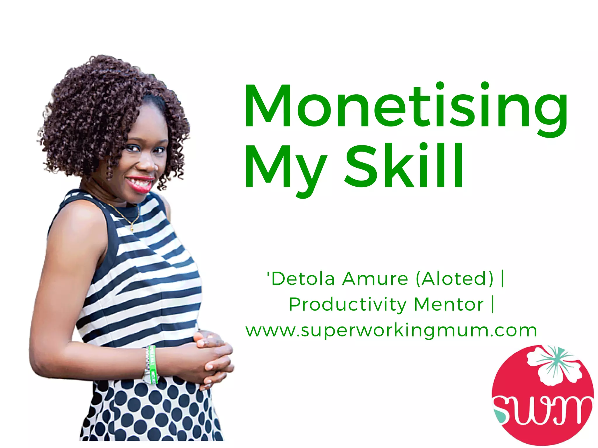 Monetising
My Skill
'Detola Amure (Aloted) |
Productivity Mentor |
www.superworkingmum.com
 