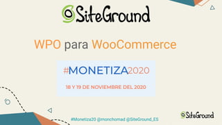 WPO para WooCommerce
#Monetiza20 @monchomad @SiteGround_ES
 