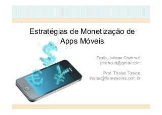 Estratégias de Monetização de 
Apps Móveis 
Profa. Juliana Chahoud 
jchahoud@gmail.com 
Prof. Thales Toniolo 
thales@flameworks.com.br 
 