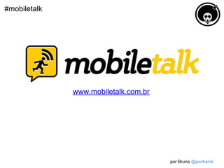 #mobiletalk




              www.mobiletalk.com.br




                                      por Bruno @porkaria
 