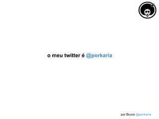 o meu twitter é @porkaria




                            por Bruno @porkaria
 