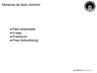 Maneiras de fazer dinheiro




     ● Paid downloads
     ● in-app
     ● Freemium
     ● Free (Advertising)




                             por Bruno @porkaria
 