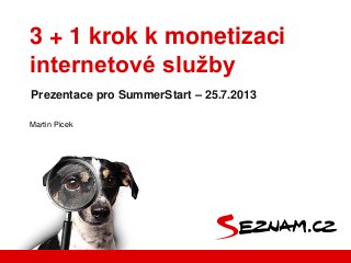 Martin Picek
Prezentace pro SummerStart – 25.7.2013
3 + 1 krok k monetizaci
internetové služby
 