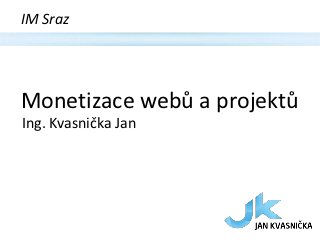 IM Sraz




Monetizace webů a projektů
Ing. Kvasnička Jan
 