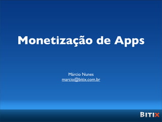 Monetização de Apps

         Márcio Nunes
      marcio@bitix.com.br
 