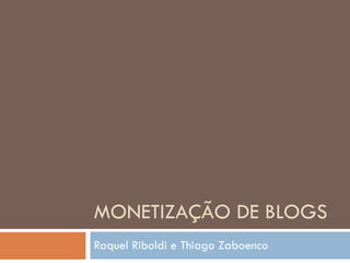 MONETIZAÇÃO DE BLOGS Raquel Riboldi e Thiago Zaboenco 