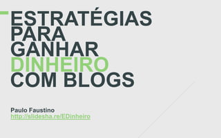 ESTRATÉGIAS
PARA
GANHAR
DINHEIRO
COM BLOGS
Paulo Faustino
http://slidesha.re/EDinheiro
 
