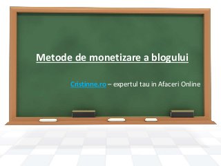Metode de monetizare a blogului
Cristinne.ro – expertul tau in Afaceri Online
 