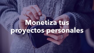 Monetiza tus
proyectos personales
 