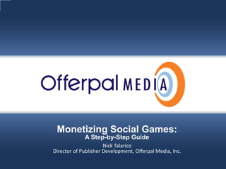 Slide title goes here…




             Monetizing Social Games:
                         A Step-by-Step Guide
                                  Nick Talarico
            Director of Publisher Development, Offerpal Media, Inc.

                                                               Offerpal Media Inc. Confidential
 