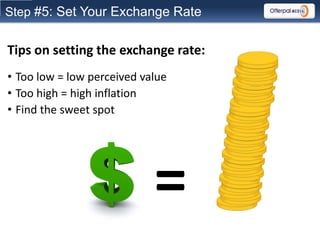 Step #5: Set Your Exchange Rate


Tips on setting the exchange rate:
• Too low = low perceived value
• Too high = high inf...