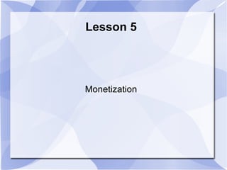 Lesson 5




Monetization
 