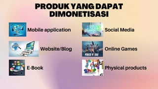 PRODUKYANGDAPAT
DIMONETISASI
Mobile application
Website/Blog
E-Book Physical products
Social Media
Online Games
 