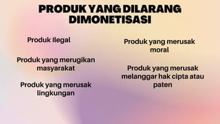 PRODUKYANGDILARANG
DIMONETISASI
Produk Ilegal
Produk yang merugikan
masyarakat
Produk yang merusak
lingkungan
Produk yang merusak
moral
Produk yang merusak
melanggar hak cipta atau
paten
 