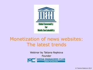 Webinar by Tatiana Repkova 
Founder 
© Tatiana Repkova 2014 
Monetization of news websites: The latest trends  