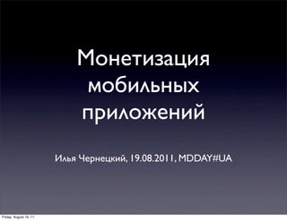 Монетизация
                             мобильных
                            приложений
                        Илья Чернецкий, 19.08.2011, MDDAY#UA




Friday, August 19, 11
 
