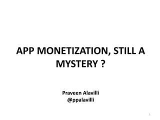 App Monetization, still a mystery ?Praveen Alavilli@ppalavilli 1 