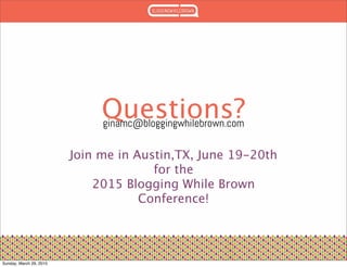 Questions?ginamc@bloggingwhilebrown.com
Join me in Austin,TX, June 19-20th
for the
2015 Blogging While Brown
Conference!
Sunday, March 29, 2015
 