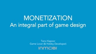 MONETIZATION
An integral part of game design
Tanvi Kapoor
Game Lover (& Hobby Developer)
 