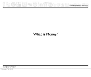 Social Media Social Networks




                          What is Money?




    laurelpapworth.com
Wednesday, 7 April 2010                                                   4
 