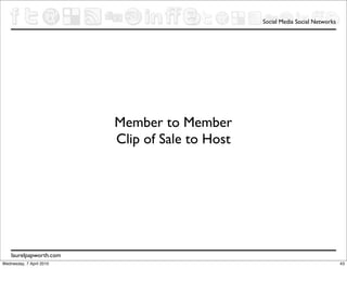 Social Media Social Networks




                          Member to Member
                          Clip of Sale to Host




    laurelpapworth.com
Wednesday, 7 April 2010                                                         43
 