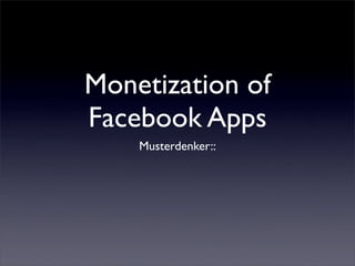 Monetization of
Facebook Apps
    Musterdenker::
 