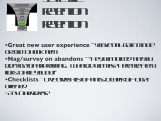 1st cycle retention retention Great new user experience  - you’ve only got a minute or two to hook them Nag/survey on abandons  - “Hey, we noticed that you didn’t get up and running...  What did we miss?  Here are a few links to help you out!” Checklists  - Give users a list of things to check off to get oriented. Any other ideas? 