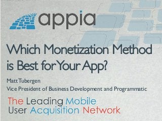 Which Monetization Method
is Best for Your App? 	

Matt Tubergen	

Vice President of Business Development and Programmatic	


The Leading Mobile
User Acquisition Network

1

 