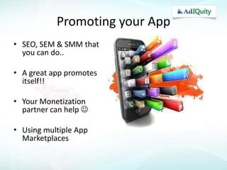 Promoting your App
• SEO, SEM & SMM that
you can do..
• A great app promotes
itself!!
• Your Monetization
partner can help 
• Using multiple App
Marketplaces

 