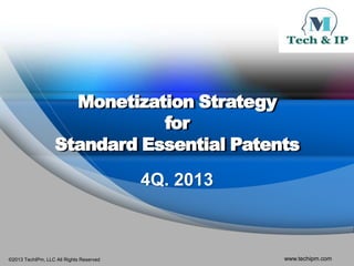 Monetization Strategy
for
Standard Essential Patents
4Q. 2013

©2013 TechIPm, LLC All Rights Reserved

www.techipm.com

 
