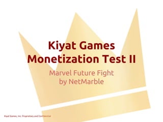 Kiyat Games, Inc. Proprietary and Confidential
Kiyat Games
Monetization Test II
Marvel Future Fight
by NetMarble
 