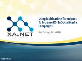 Using Multivariate Techniques
                To Increase ROI In Social Media
                Campaigns
                Matt Esslinger, XA.net COO




 CONFIDENTIAL
Confidential
 