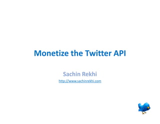 Monetize the Twitter API

        Sachin Rekhi
      http://www.sachinrekhi.com
 
