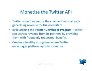 Monetize the Twitter API
• Twitter should monetize the channel that is already
  generating revenue for the ecosystem
• By...