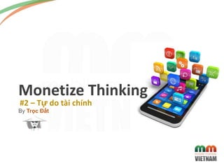 By Trọc Đất
#2 – Tự do tài chính
Monetize Thinking
 