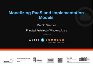 Monetizing PaaS and Implementation
              Models
                Sachin Sancheti

       Principal Architect – Windows Azure
                    13-Apr-2012
 