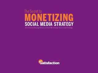The Secret to
MONETIZING
SOCIAL MEDIA STRATEGY
6 Consumer Buying Behaviors that Will Change Your Social Strategy




                                  a publication of
 